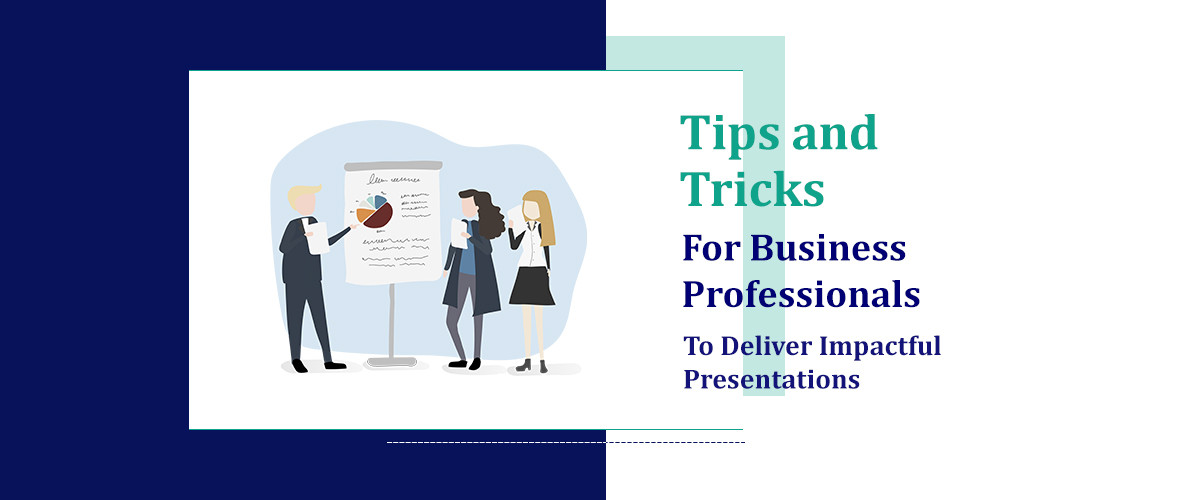 Tips and Tricks For Business Professionals To Deliver Impactful Presentations